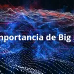 La importancia de Big Data: cómo los datos grandes están transformando a las empresas y la sociedad